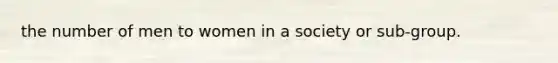 the number of men to women in a society or sub-group.