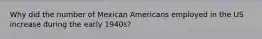 Why did the number of Mexican Americans employed in the US increase during the early 1940s?