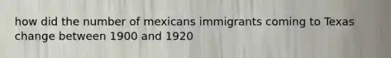 how did the number of mexicans immigrants coming to Texas change between 1900 and 1920