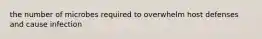 the number of microbes required to overwhelm host defenses and cause infection