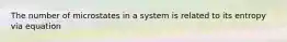 The number of microstates in a system is related to its entropy via equation