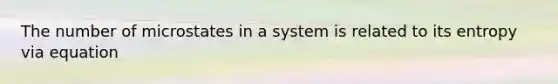 The number of microstates in a system is related to its entropy via equation