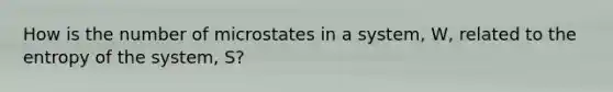 How is the number of microstates in a system, W, related to the entropy of the system, S?