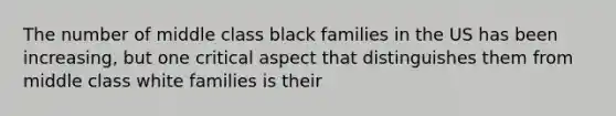 The number of middle class black families in the US has been increasing, but one critical aspect that distinguishes them from middle class white families is their