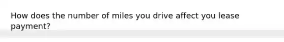 How does the number of miles you drive affect you lease payment?