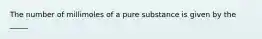 The number of millimoles of a pure substance is given by the _____