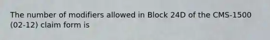 The number of modifiers allowed in Block 24D of the CMS-1500 (02-12) claim form is