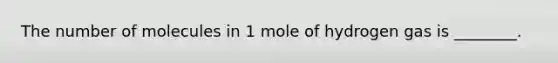 The number of molecules in 1 mole of hydrogen gas is ________.