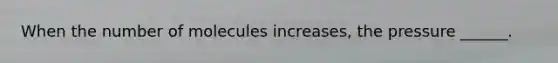 When the number of molecules increases, the pressure ______.