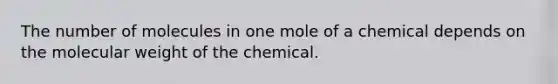 The number of molecules in one mole of a chemical depends on the molecular weight of the chemical.