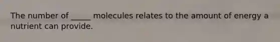 The number of _____ molecules relates to the amount of energy a nutrient can provide.