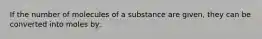 If the number of molecules of a substance are given, they can be converted into moles by: