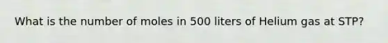 What is the number of moles in 500 liters of Helium gas at STP?