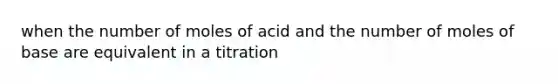 when the number of moles of acid and the number of moles of base are equivalent in a titration