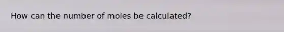 How can the number of moles be calculated?