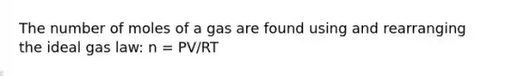 The number of moles of a gas are found using and rearranging the ideal gas law: n = PV/RT