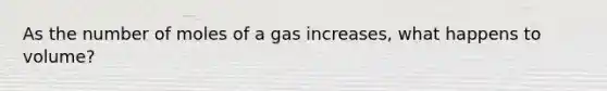 As the number of moles of a gas increases, what happens to volume?