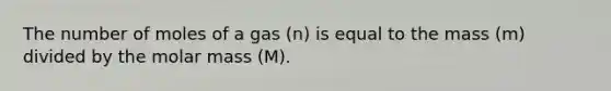 The number of moles of a gas (n) is equal to the mass (m) divided by the molar mass (M).