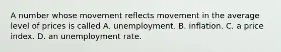 A number whose movement reflects movement in the average level of prices is called A. unemployment. B. inflation. C. a price index. D. an unemployment rate.