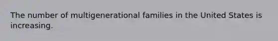 The number of multigenerational families in the United States is increasing.