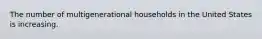 The number of multigenerational households in the United States is increasing.