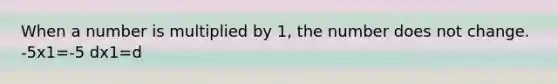 When a number is multiplied by 1, the number does not change. -5x1=-5 dx1=d