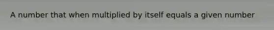 A number that when multiplied by itself equals a given number