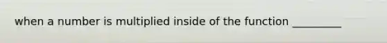 when a number is multiplied inside of the function _________