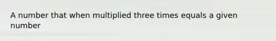 A number that when multiplied three times equals a given number