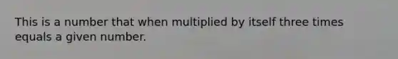 This is a number that when multiplied by itself three times equals a given number.