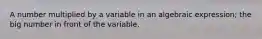 A number multiplied by a variable in an algebraic expression; the big number in front of the variable.