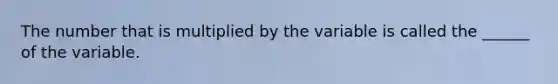 The number that is multiplied by the variable is called the ______ of the variable.