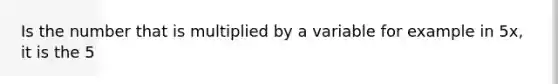 Is the number that is multiplied by a variable for example in 5x, it is the 5