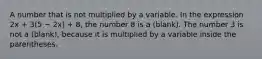 A number that is not multiplied by a variable. In the expression 2x + 3(5 − 2x) + 8, the number 8 is a (blank). The number 3 is not a (blank), because it is multiplied by a variable inside the parentheses.