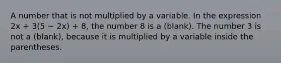 A number that is not multiplied by a variable. In the expression 2x + 3(5 − 2x) + 8, the number 8 is a (blank). The number 3 is not a (blank), because it is multiplied by a variable inside the parentheses.