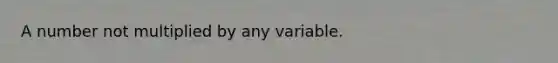 A number not multiplied by any variable.