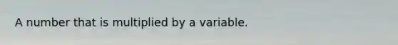 A number that is multiplied by a variable.