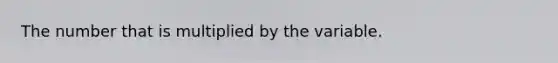 The number that is multiplied by the variable.