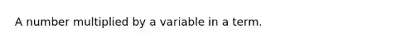 A number multiplied by a variable in a term.