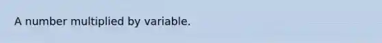 A number multiplied by variable.