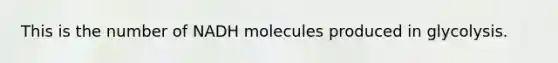 This is the number of NADH molecules produced in glycolysis.