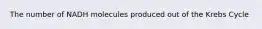 The number of NADH molecules produced out of the Krebs Cycle