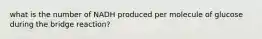 what is the number of NADH produced per molecule of glucose during the bridge reaction?