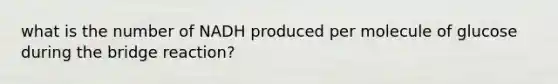 what is the number of NADH produced per molecule of glucose during the bridge reaction?