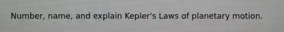 Number, name, and explain Kepler's Laws of planetary motion.