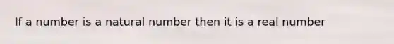 If a number is a natural number then it is a real number