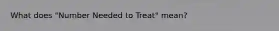 What does "Number Needed to Treat" mean?