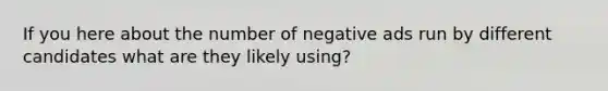 If you here about the number of negative ads run by different candidates what are they likely using?