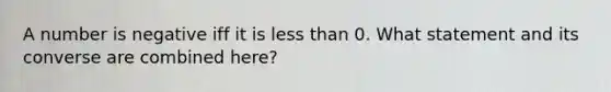 A number is negative iff it is <a href='https://www.questionai.com/knowledge/k7BtlYpAMX-less-than' class='anchor-knowledge'>less than</a> 0. What statement and its converse are combined here?