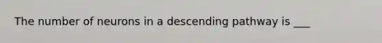 The number of neurons in a descending pathway is ___